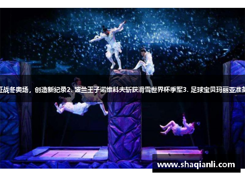 1. 冰雪女王奥斯蒙德征战冬奥场，创造新纪录2. 波兰王子诺维科夫斩获滑雪世界杯季军3. 足球宝贝玛丽亚准备加盟意甲巨头AC米兰