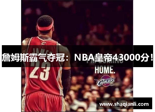 詹姆斯霸气夺冠：NBA皇帝43000分！